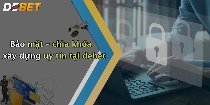Bảo mật – chìa khóa xây dựng uy tín tại debet