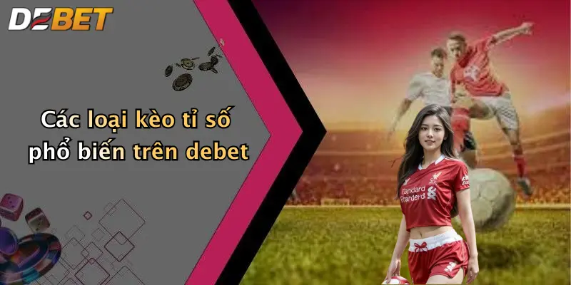 Các loại kèo tỉ số phổ biến trên debet