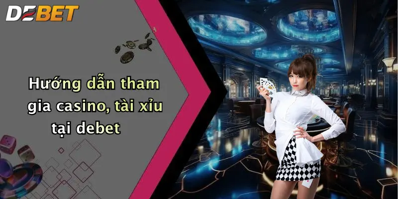 Hướng dẫn tham gia casino, tài xỉu tại debet