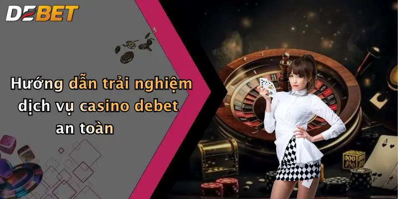 Hướng dẫn trải nghiệm dịch vụ casino debet an toàn