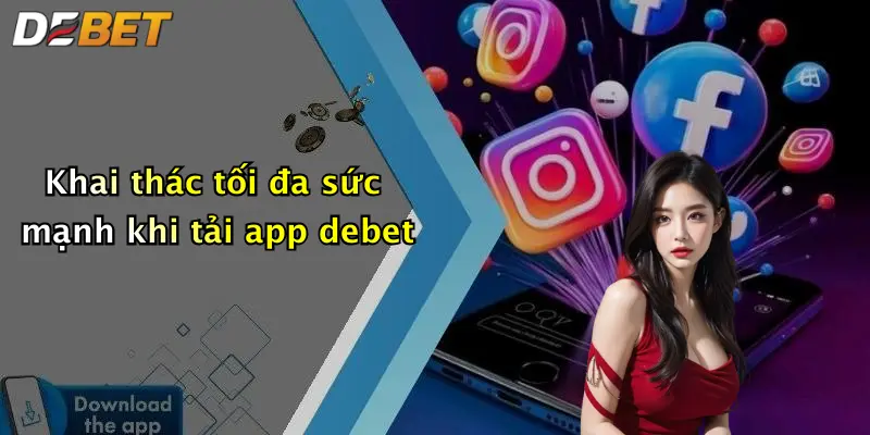 Khai thác tối đa sức mạnh khi tải app debet