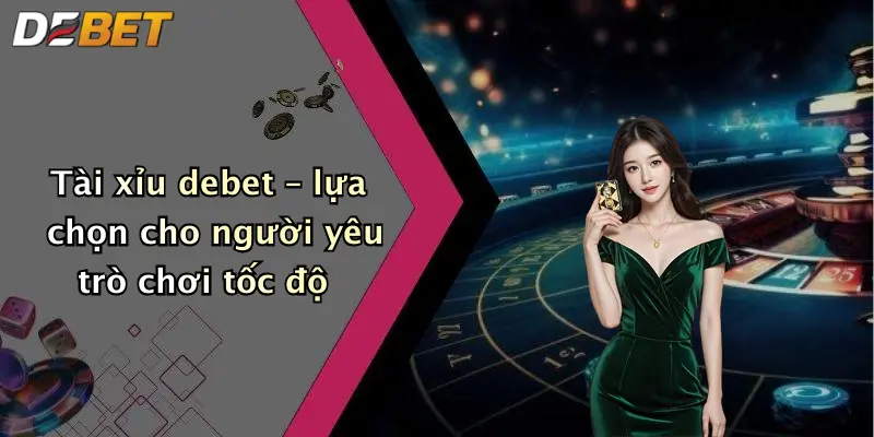 Tài xỉu debet – lựa chọn cho người yêu trò chơi tốc độ